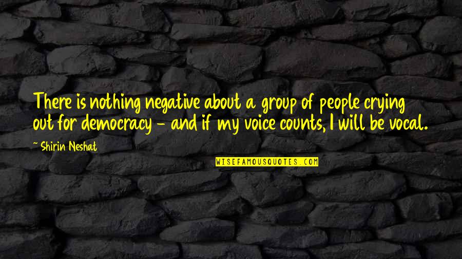 Vocal Group Quotes By Shirin Neshat: There is nothing negative about a group of