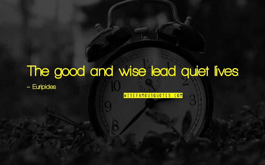 Vocal Music Quotes By Euripides: The good and wise lead quiet lives.