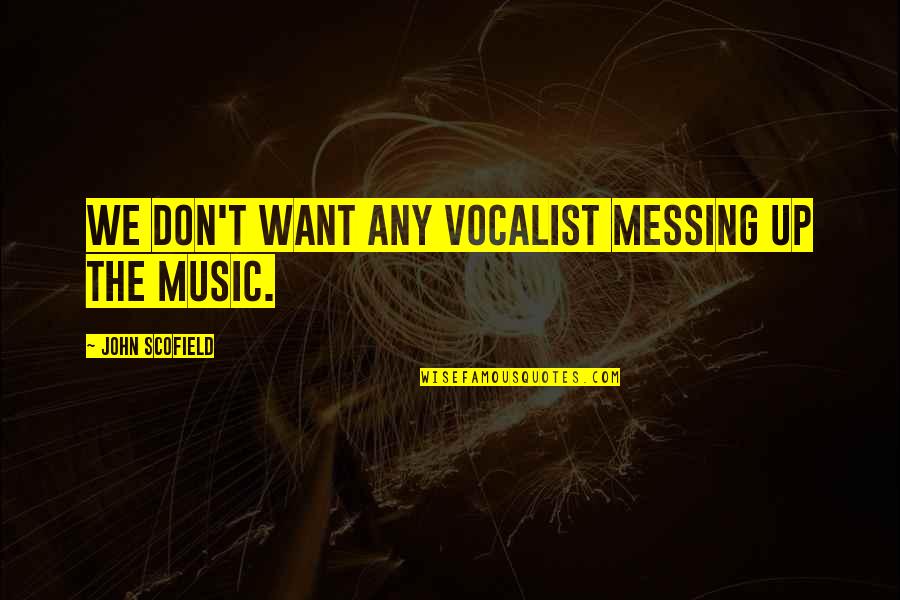 Vocalist Quotes By John Scofield: We don't want any vocalist messing up the