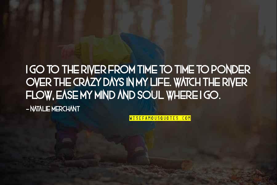 Vocalists Of India Quotes By Natalie Merchant: I go to the river from time to