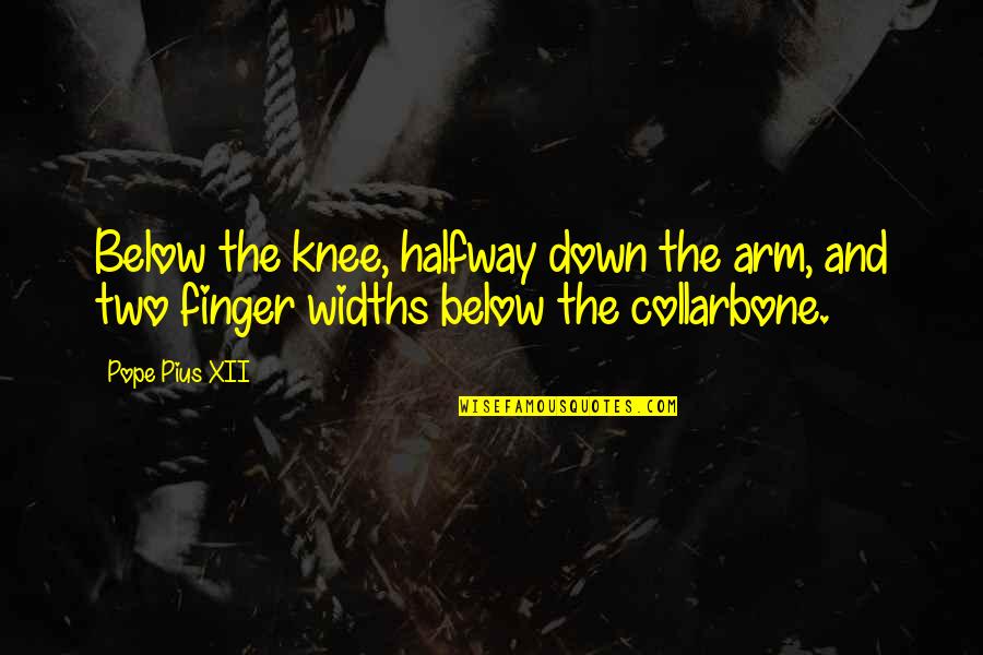 Vocalists Of India Quotes By Pope Pius XII: Below the knee, halfway down the arm, and