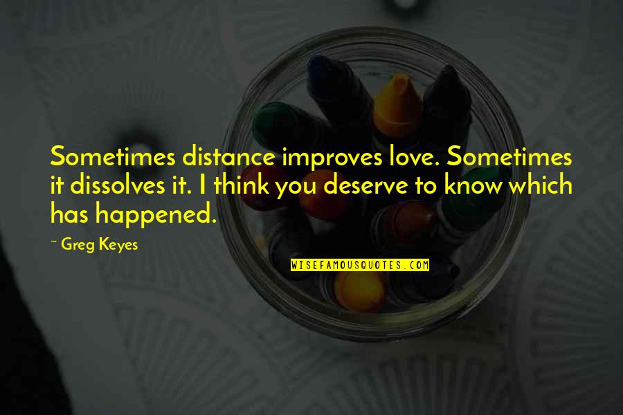 Vocalized Quotes By Greg Keyes: Sometimes distance improves love. Sometimes it dissolves it.