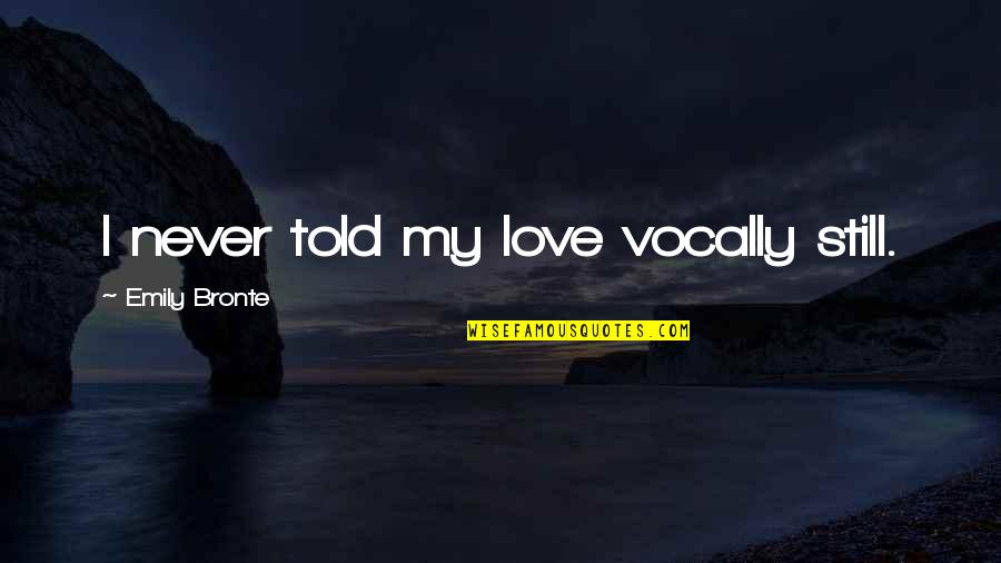 Vocally Quotes By Emily Bronte: I never told my love vocally still.