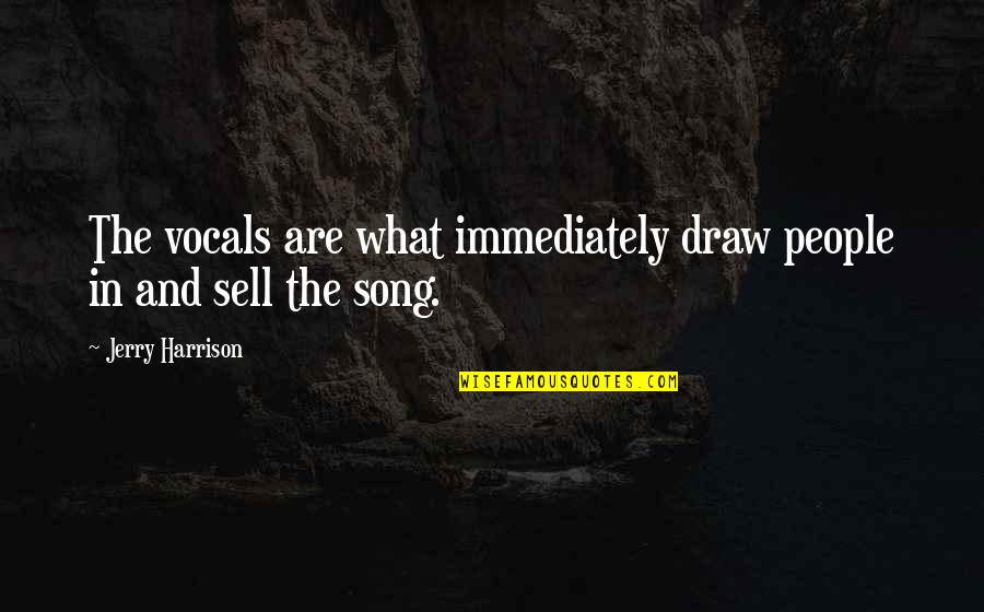 Vocals Quotes By Jerry Harrison: The vocals are what immediately draw people in Vocals Quotes By Jerry Harrison: The vocals are what immediately draw people in