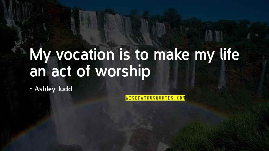 Vocation Quotes By Ashley Judd: My vocation is to make my life an
