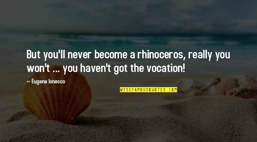 Vocation Quotes By Eugene Ionesco: But you'll never become a rhinoceros, really you