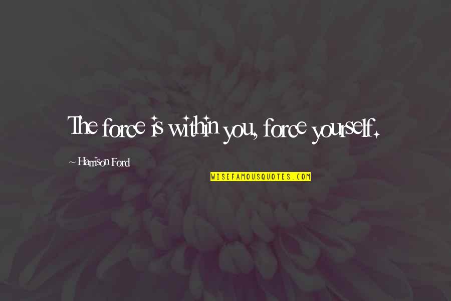 Vocearomaniei Quotes By Harrison Ford: The force is within you, force yourself. Vocearomaniei Quotes By Harrison Ford: The force is within you, force yourself.