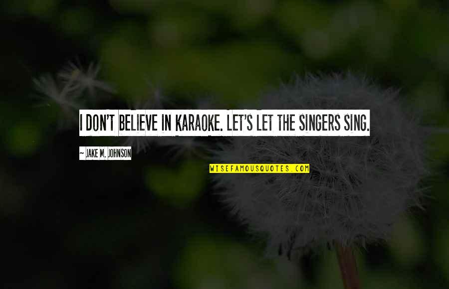 Vociferation Define Quotes By Jake M. Johnson: I don't believe in karaoke. Let's let the Vociferation Define Quotes By Jake M. Johnson: I don't believe in karaoke. Let's let the