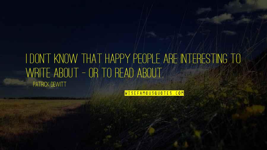 Vociferously Pronounce Quotes By Patrick DeWitt: I don't know that happy people are interesting