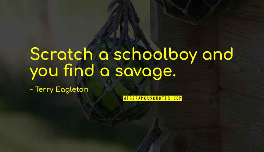 Vociferously Pronounce Quotes By Terry Eagleton: Scratch a schoolboy and you find a savage.
