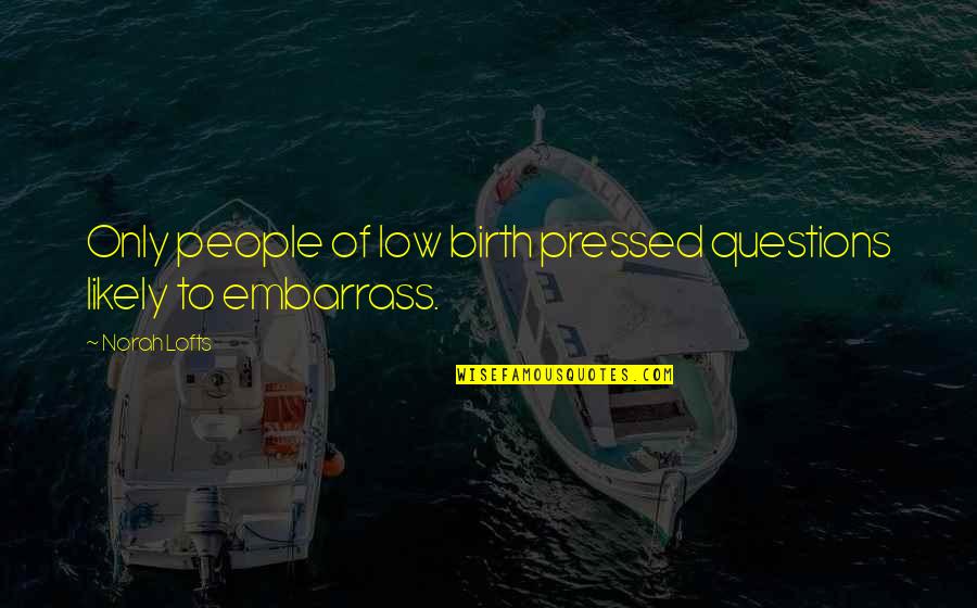 Vociferously Synonym Quotes By Norah Lofts: Only people of low birth pressed questions likely