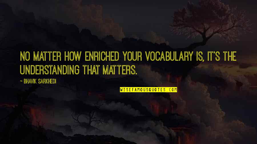 Vocinas Quotes By Bhavik Sarkhedi: No matter how enriched your vocabulary is, it's