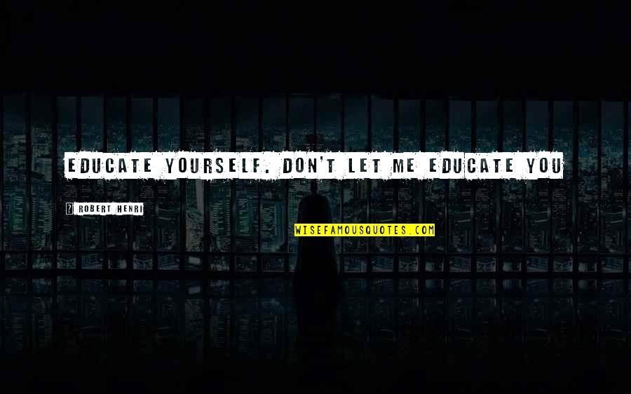 Vodicu Te Quotes By Robert Henri: Educate yourself. Don't let me educate you