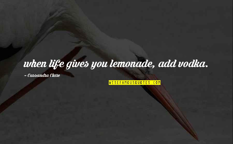 Vodka Quotes By Cassandra Clare: when life gives you lemonade, add vodka. Vodka Quotes By Cassandra Clare: when life gives you lemonade, add vodka.