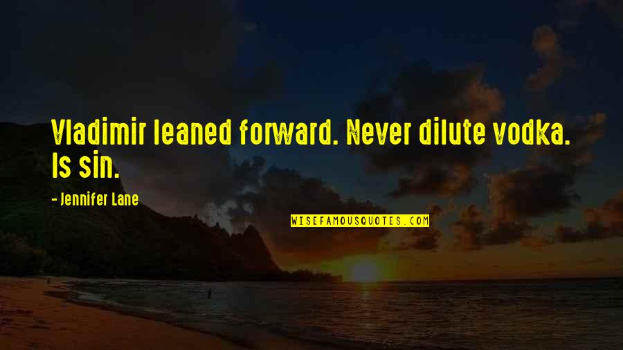 Vodka Quotes By Jennifer Lane: Vladimir leaned forward. Never dilute vodka. Is sin. Vodka Quotes By Jennifer Lane: Vladimir leaned forward. Never dilute vodka. Is sin.