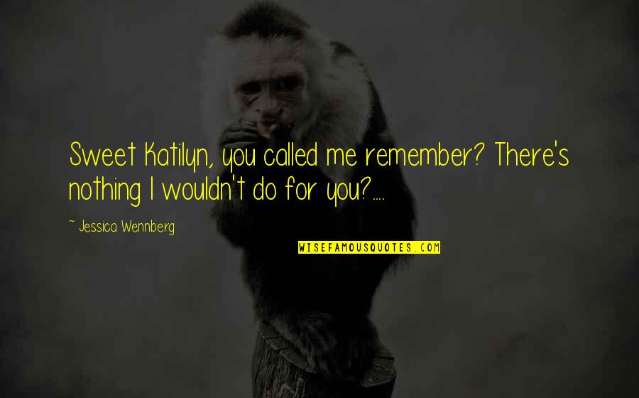 Vodyanoy Mythology Quotes By Jessica Wennberg: Sweet Katilyn, you called me remember? There's nothing Vodyanoy Mythology Quotes By Jessica Wennberg: Sweet Katilyn, you called me remember? There's nothing