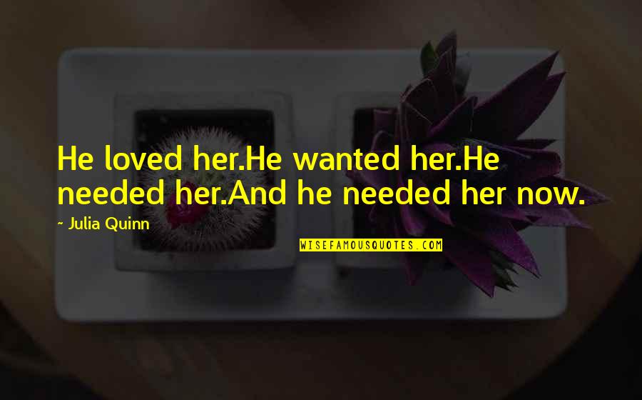 Vodyanoy Mythology Quotes By Julia Quinn: He loved her.He wanted her.He needed her.And he