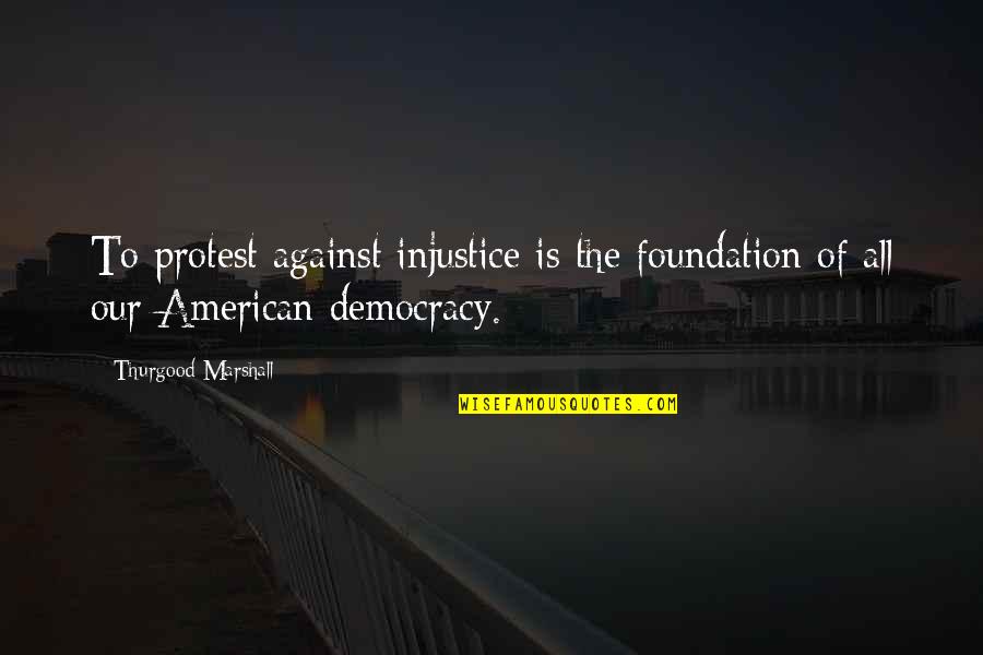 Vodyanoy Mythology Quotes By Thurgood Marshall: To protest against injustice is the foundation of Vodyanoy Mythology Quotes By Thurgood Marshall: To protest against injustice is the foundation of