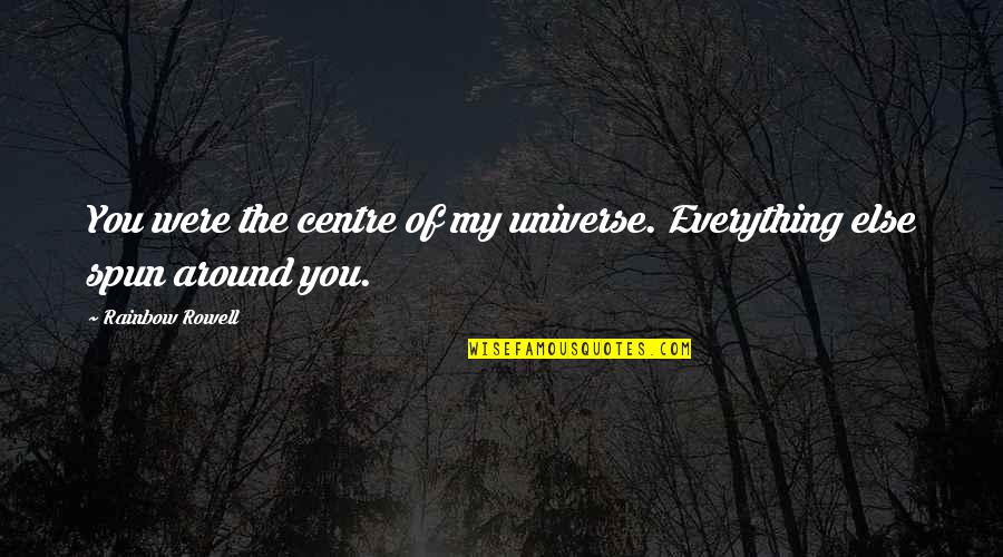 Voedselteams Quotes By Rainbow Rowell: You were the centre of my universe. Everything Voedselteams Quotes By Rainbow Rowell: You were the centre of my universe. Everything