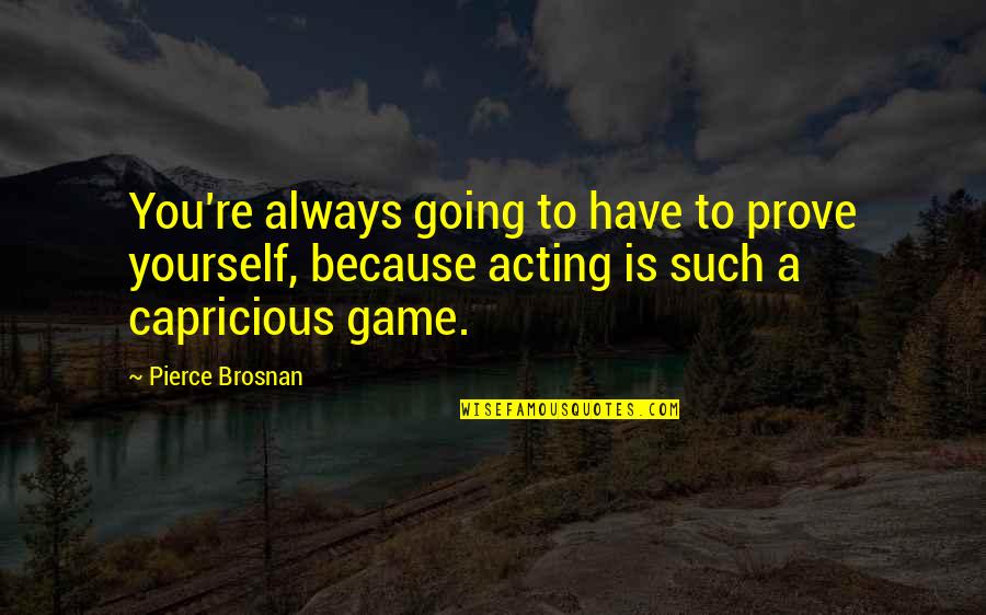 Voegeli Newcomer Quotes By Pierce Brosnan: You're always going to have to prove yourself,