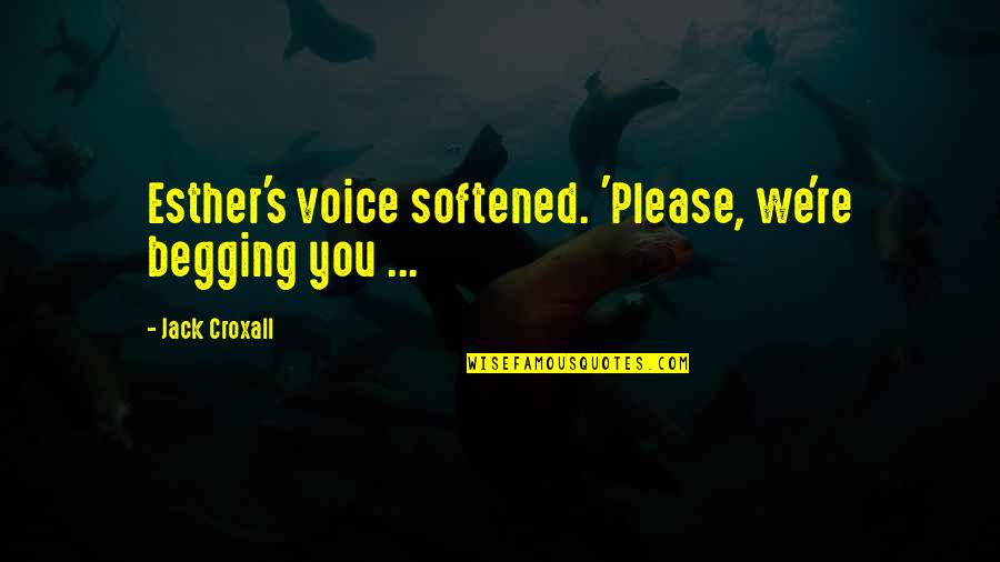 Voegelin Dictionary Quotes By Jack Croxall: Esther's voice softened. 'Please, we're begging you ...