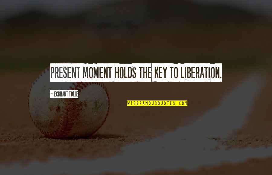 Voegelin Quotes By Eckhart Tolle: present moment holds the key to liberation.