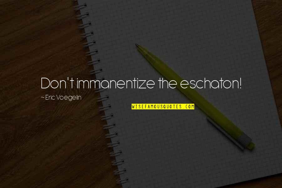 Voegelin Quotes By Eric Voegelin: Don't immanentize the eschaton!