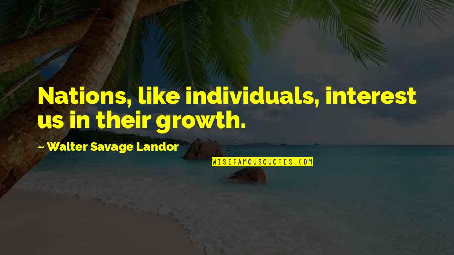 Voegtlinshoffen Quotes By Walter Savage Landor: Nations, like individuals, interest us in their growth. Voegtlinshoffen Quotes By Walter Savage Landor: Nations, like individuals, interest us in their growth.