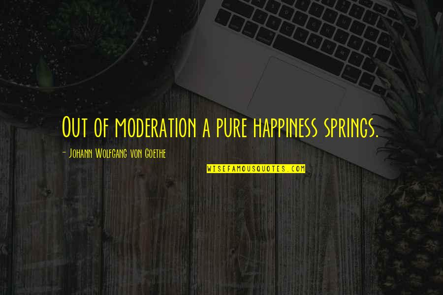 Voelkel Mcwilliams Quotes By Johann Wolfgang Von Goethe: Out of moderation a pure happiness springs. Voelkel Mcwilliams Quotes By Johann Wolfgang Von Goethe: Out of moderation a pure happiness springs.