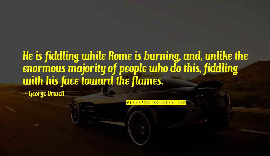 Voelkers Bros Quotes By George Orwell: He is fiddling while Rome is burning, and, Voelkers Bros Quotes By George Orwell: He is fiddling while Rome is burning, and,