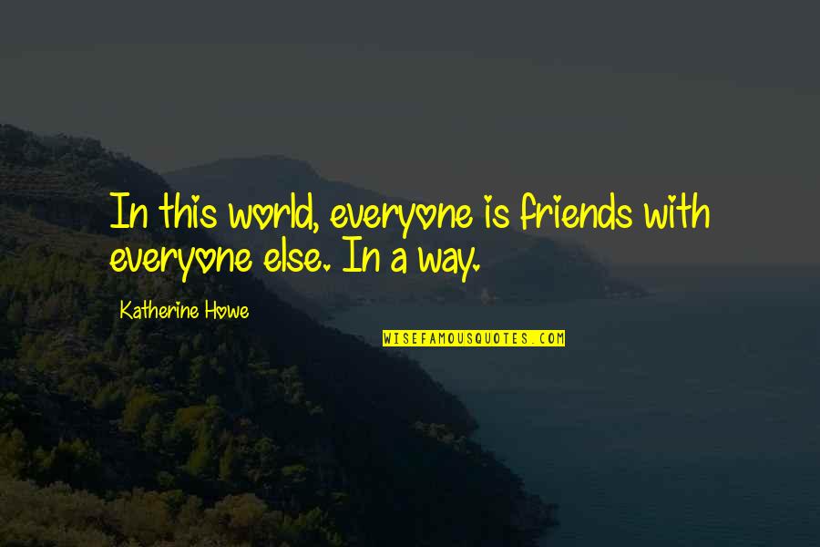 Voennie Filmi Quotes By Katherine Howe: In this world, everyone is friends with everyone Voennie Filmi Quotes By Katherine Howe: In this world, everyone is friends with everyone
