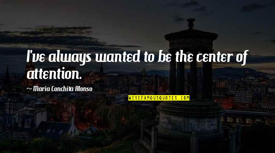 Voeren Quotes By Maria Conchita Alonso: I've always wanted to be the center of Voeren Quotes By Maria Conchita Alonso: I've always wanted to be the center of