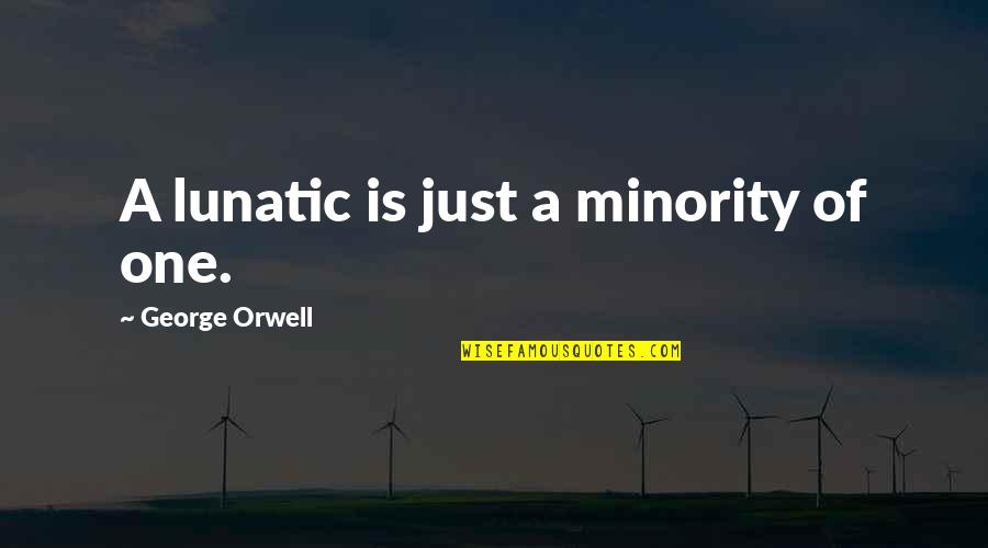Voermanshuys Quotes By George Orwell: A lunatic is just a minority of one. Voermanshuys Quotes By George Orwell: A lunatic is just a minority of one.