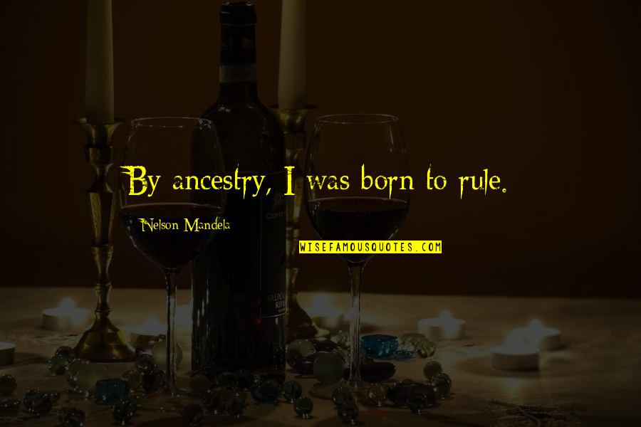 Voertuigen Quotes By Nelson Mandela: By ancestry, I was born to rule. Voertuigen Quotes By Nelson Mandela: By ancestry, I was born to rule.