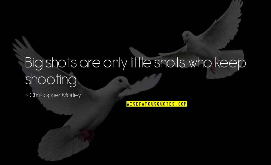 Voeten Creme Quotes By Christopher Morley: Big shots are only little shots who keep