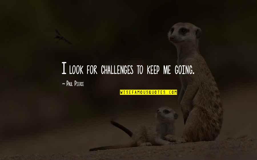 Voetschakelaar Quotes By Paul Pierce: I look for challenges to keep me going.