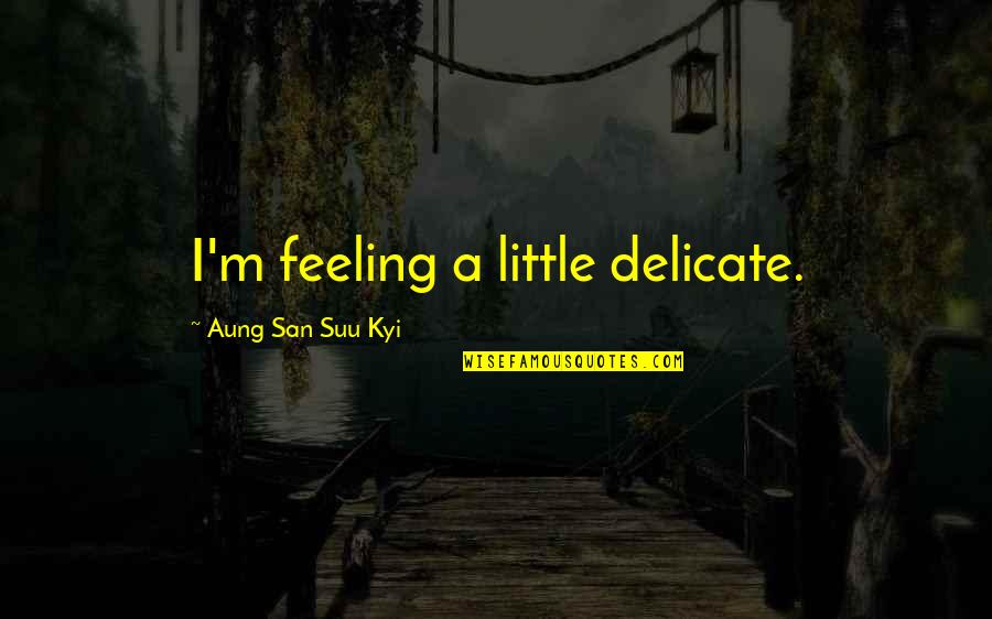 Vogan Clifford Quotes By Aung San Suu Kyi: I'm feeling a little delicate. Vogan Clifford Quotes By Aung San Suu Kyi: I'm feeling a little delicate.