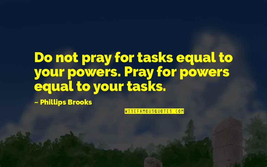 Vogelers Quotes By Phillips Brooks: Do not pray for tasks equal to your