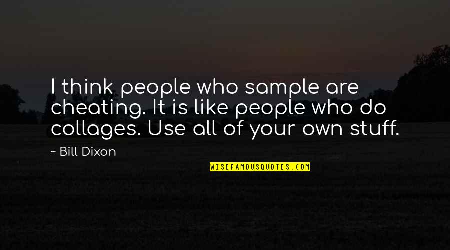 Vogelgesang George Quotes By Bill Dixon: I think people who sample are cheating. It Vogelgesang George Quotes By Bill Dixon: I think people who sample are cheating. It