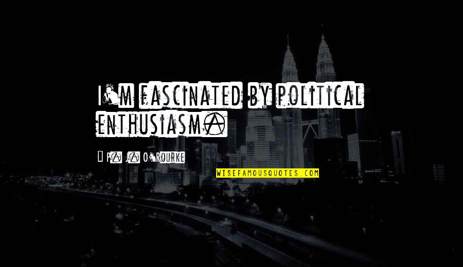 Vogelsong Mansion Quotes By P. J. O'Rourke: I'm fascinated by political enthusiasm. Vogelsong Mansion Quotes By P. J. O'Rourke: I'm fascinated by political enthusiasm.