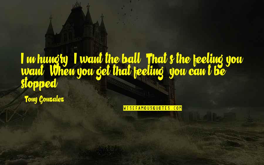 Vogelsoorten Afbeeldingen Quotes By Tony Gonzalez: I'm hungry. I want the ball. That's the Vogelsoorten Afbeeldingen Quotes By Tony Gonzalez: I'm hungry. I want the ball. That's the