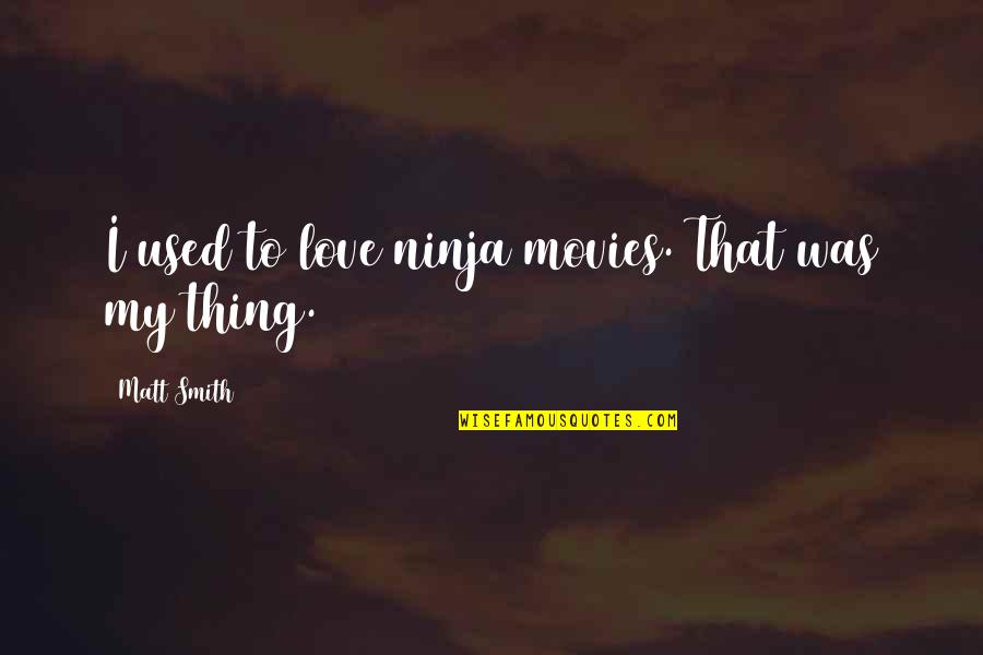 Vogelstein Johns Quotes By Matt Smith: I used to love ninja movies. That was Vogelstein Johns Quotes By Matt Smith: I used to love ninja movies. That was