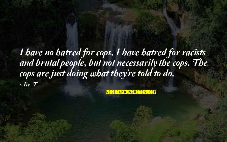 Vogiatzis Quotes By Ice-T: I have no hatred for cops. I have Vogiatzis Quotes By Ice-T: I have no hatred for cops. I have