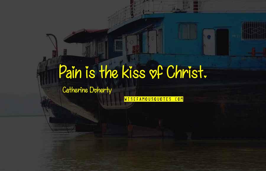 Vogon Quotes By Catherine Doherty: Pain is the kiss of Christ.