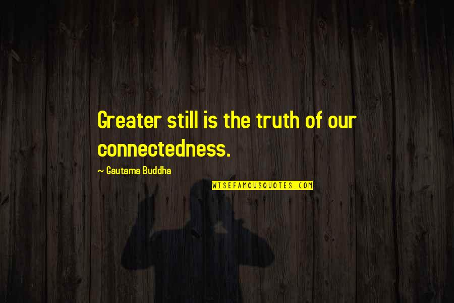 Voguel 100mg Quotes By Gautama Buddha: Greater still is the truth of our connectedness.