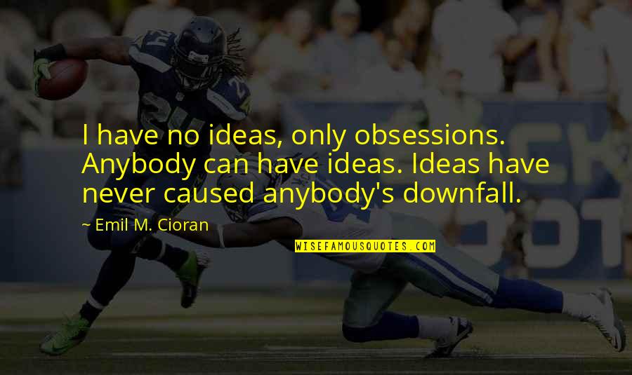 Vogues Greatest Quotes By Emil M. Cioran: I have no ideas, only obsessions. Anybody can Vogues Greatest Quotes By Emil M. Cioran: I have no ideas, only obsessions. Anybody can