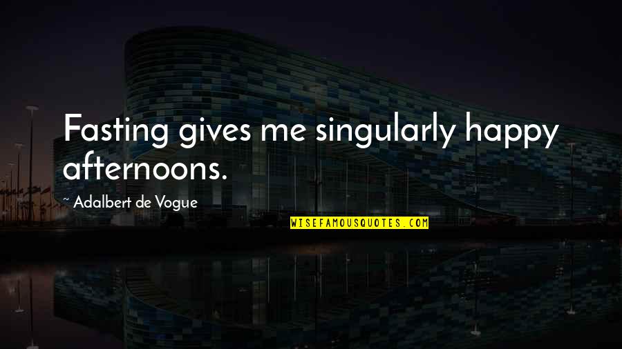 Vogue's Quotes By Adalbert De Vogue: Fasting gives me singularly happy afternoons.