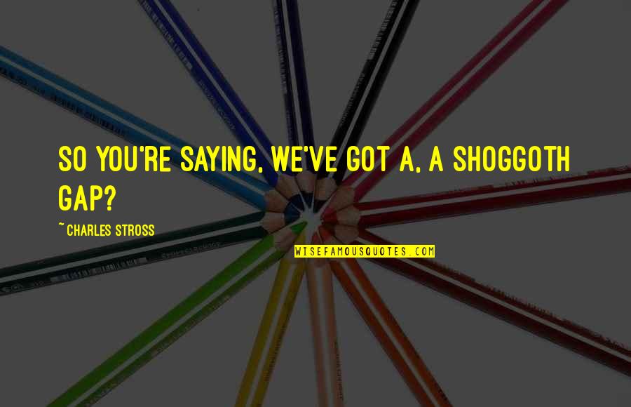 Vohwinkel And Associates Quotes By Charles Stross: So you're saying, we've got a, a shoggoth Vohwinkel And Associates Quotes By Charles Stross: So you're saying, we've got a, a shoggoth