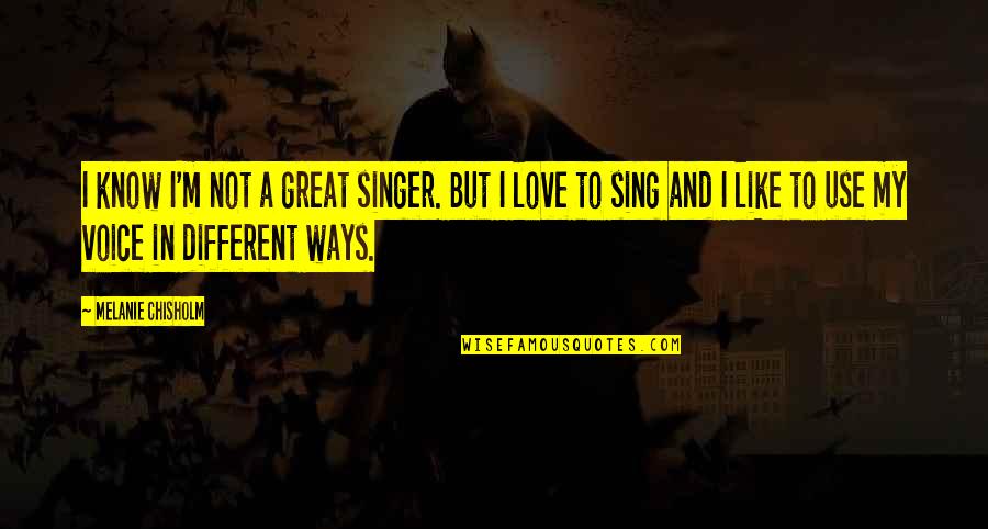 Voice And Love Quotes By Melanie Chisholm: I know I'm not a great singer. But