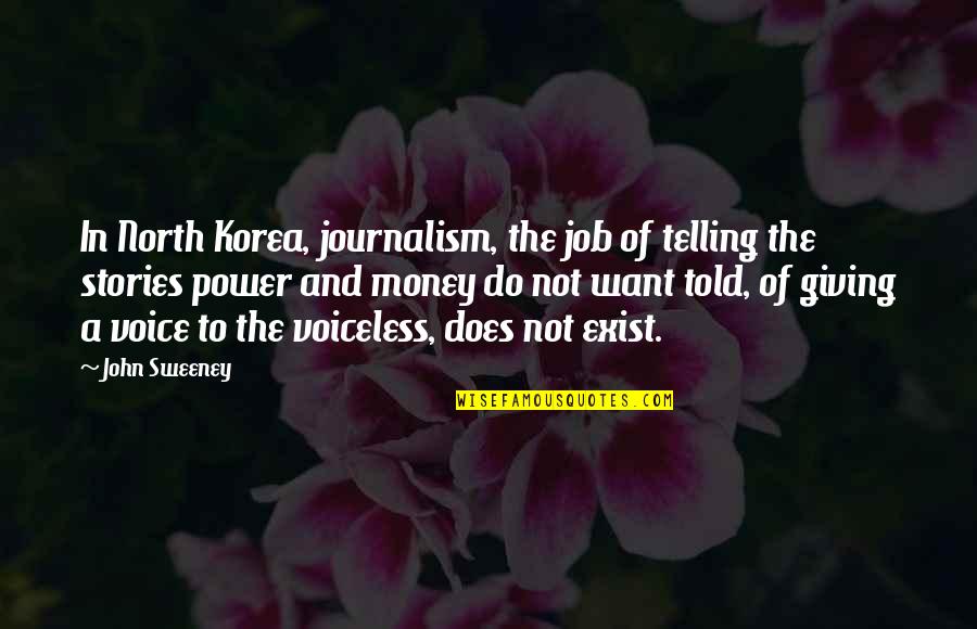 Voice For The Voiceless Quotes By John Sweeney: In North Korea, journalism, the job of telling